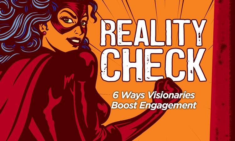 Reality Check: 6 Ways Visionaries Boost Engagement