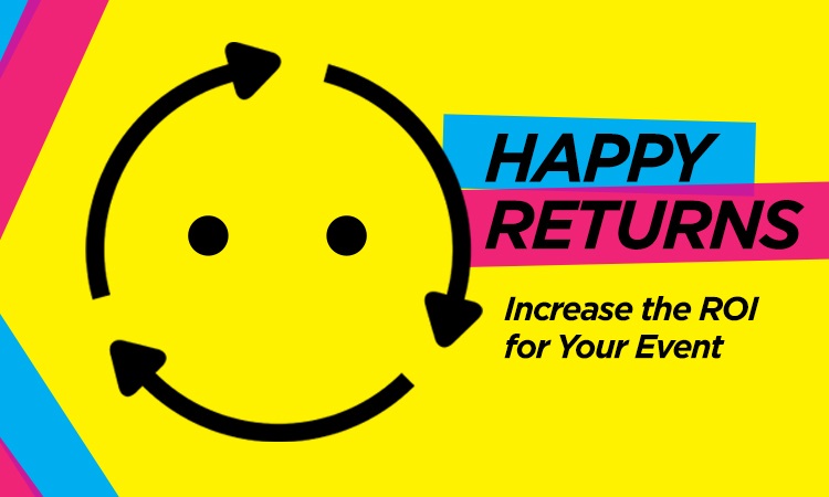 Happy Returns — Increase the ROI for Your Event