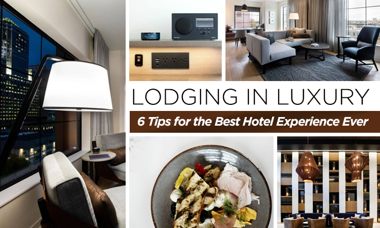 Lodging in Luxury — 6 Tips for the Best Hotel Experience Ever