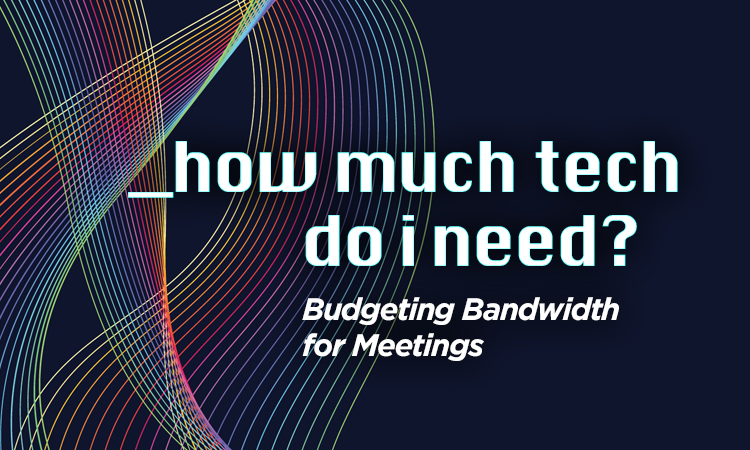 How Much Tech Do I Need - Budgeting Bandwidth for Meetings