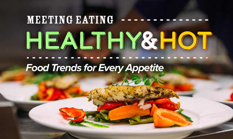 Meeting Eating - Healthy & Hot, Food Trends for Every Appetite