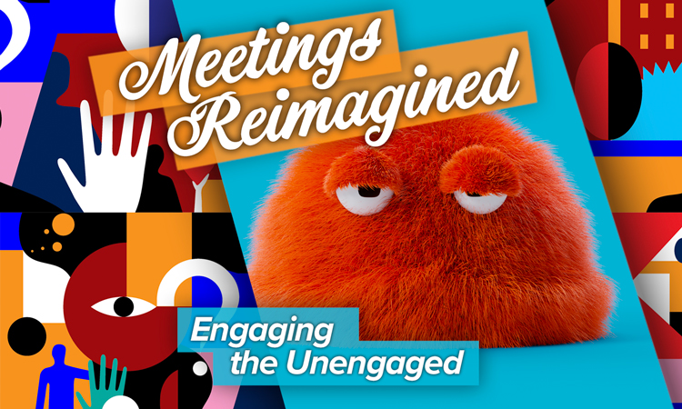 Meetings Reimagined – Engaging the Unengaged