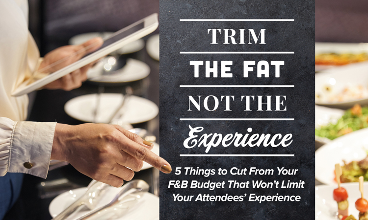 Trim the Fat, Not the Experience - 5 Things to Cut From Your F&B Budget That Won't Limit Your Attend