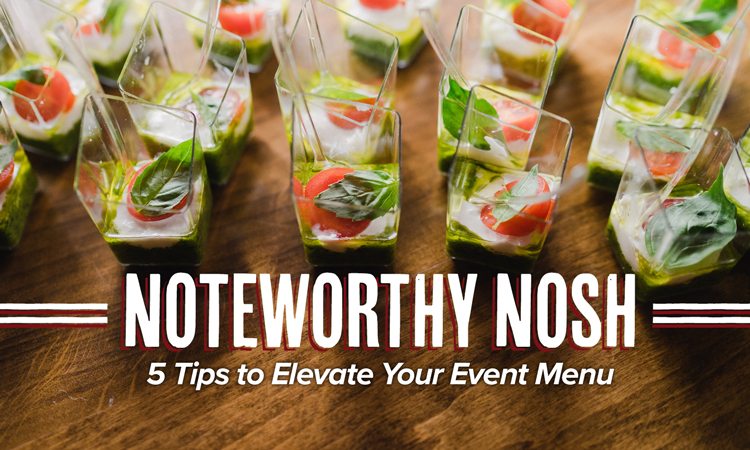Scoop: Noteworthy Nosh – 5 Tips to Elevate Your Event Menu